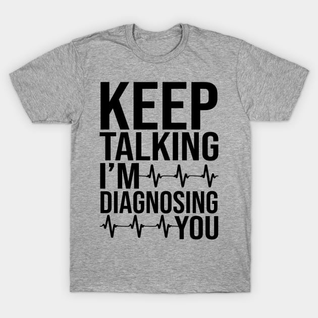 Keep Talking I'm Diagnosing You T-Shirt by DragonTees